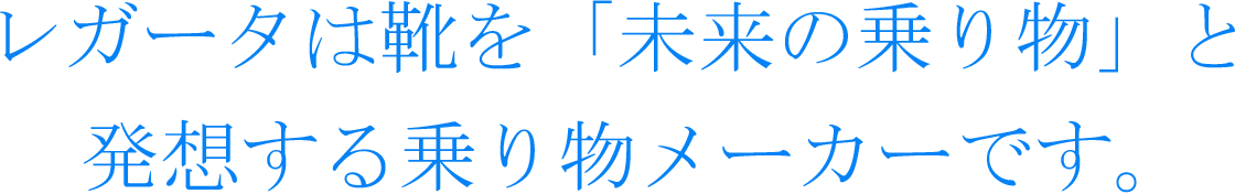 レガータは靴を「未来の乗り物」と発想する乗り物メーカーです。